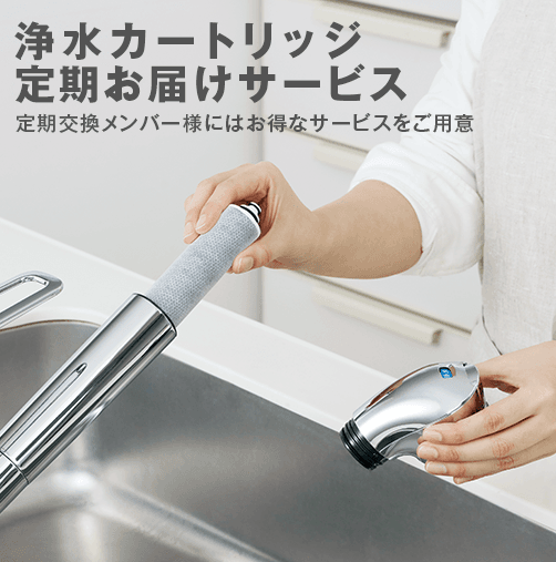 浄水器カートリッジ定期お届サービス
定期交換メンバー様にはお得なサービスをご用意