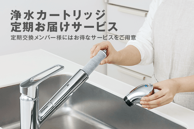 浄水器カートリッジ定期お届サービス
定期交換メンバー様にはお得なサービスをご用意