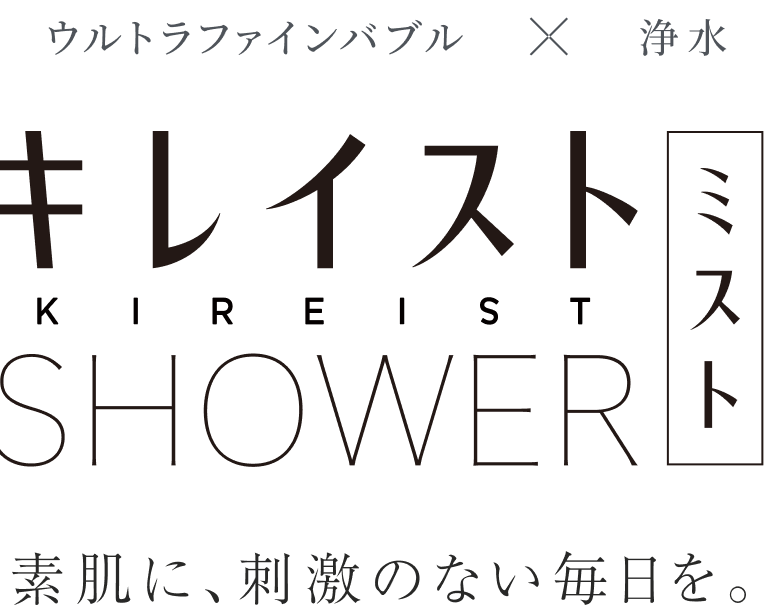 ウルトラファインバブル×浄水機能搭載 キレイストシャワー しっかり洗浄&浄水によるケアがあたりまえの毎日に。